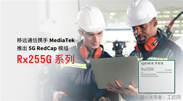 移远通信携手MediaTek推出Rx255G系列RedCap模组，为轻量化5G普及再添动力